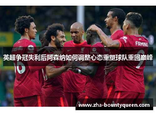 英超争冠失利后阿森纳如何调整心态重塑球队重回巅峰