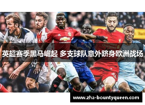 英超赛季黑马崛起 多支球队意外跻身欧洲战场