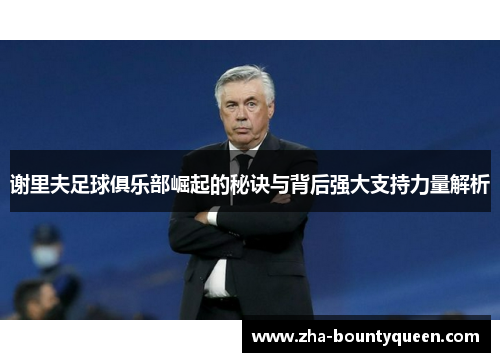 谢里夫足球俱乐部崛起的秘诀与背后强大支持力量解析