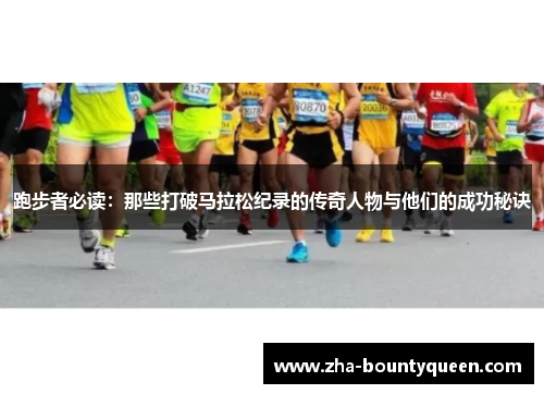 跑步者必读：那些打破马拉松纪录的传奇人物与他们的成功秘诀