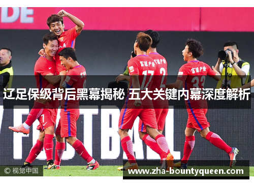 辽足保级背后黑幕揭秘 五大关键内幕深度解析