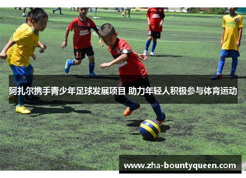 阿扎尔携手青少年足球发展项目 助力年轻人积极参与体育运动