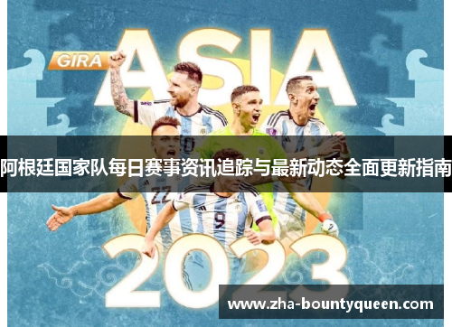 阿根廷国家队每日赛事资讯追踪与最新动态全面更新指南