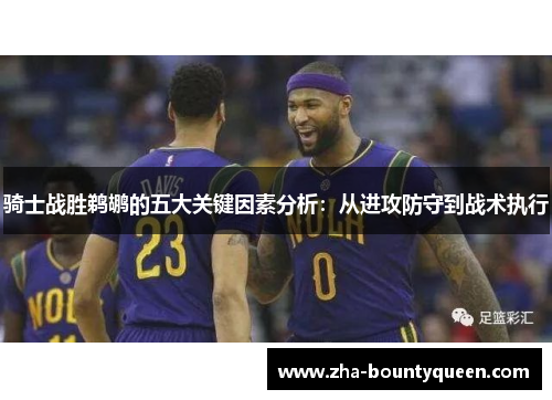 骑士战胜鹈鹕的五大关键因素分析：从进攻防守到战术执行