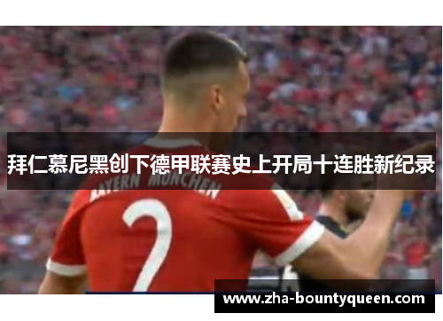 拜仁慕尼黑创下德甲联赛史上开局十连胜新纪录 拜仁慕尼黑创下德甲联赛史上开局十连胜新纪录