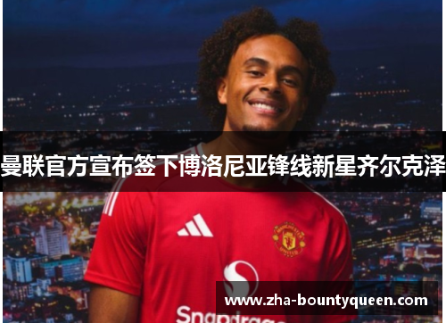 曼联官方宣布签下博洛尼亚锋线新星齐尔克泽