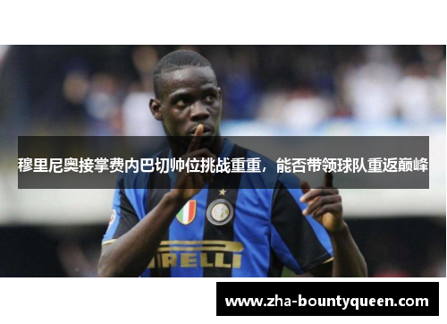 穆里尼奥接掌费内巴切帅位挑战重重，能否带领球队重返巅峰