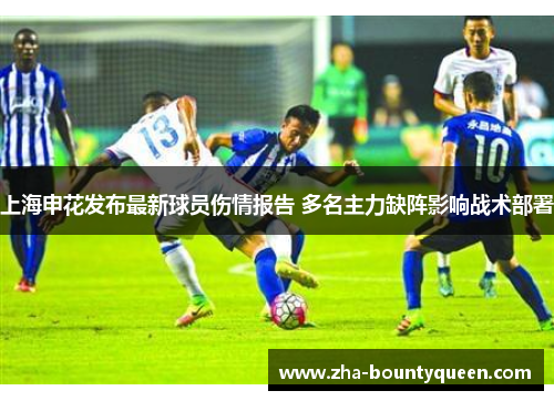 上海申花发布最新球员伤情报告 多名主力缺阵影响战术部署