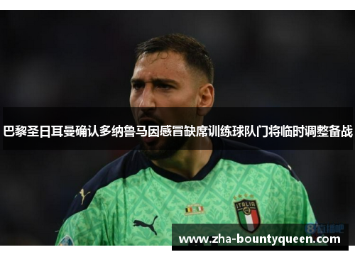 巴黎圣日耳曼确认多纳鲁马因感冒缺席训练球队门将临时调整备战