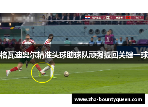格瓦迪奥尔精准头球助球队顽强扳回关键一球