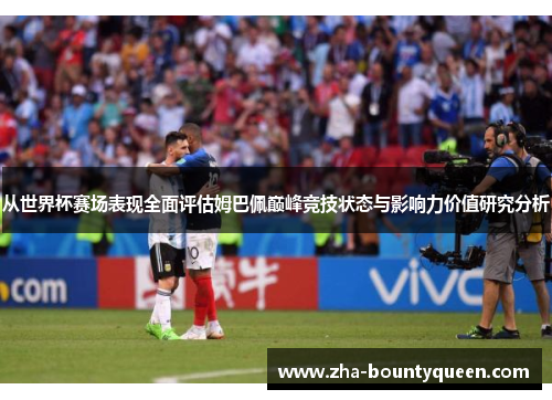 从世界杯赛场表现全面评估姆巴佩巅峰竞技状态与影响力价值研究分析