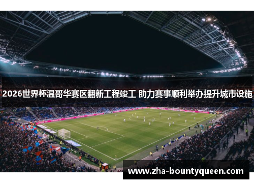 2026世界杯温哥华赛区翻新工程竣工 助力赛事顺利举办提升城市设施 2026世界杯温哥华赛区翻新工程竣工 助力赛事顺利举办提升城市设施