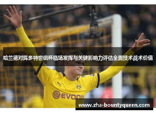 哈兰德对阵多特世俱杯临场发挥与关键影响力评估全面技术战术价值