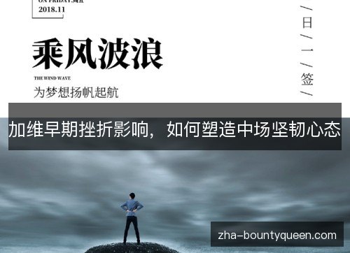 加维早期挫折影响,如何塑造中场坚韧心态 加维早期挫折影响,如何塑造中场坚韧心态