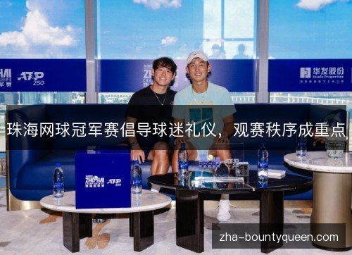 珠海网球冠军赛倡导球迷礼仪,观赛秩序成重点 珠海网球冠军赛倡导球迷礼仪,观赛秩序成重点