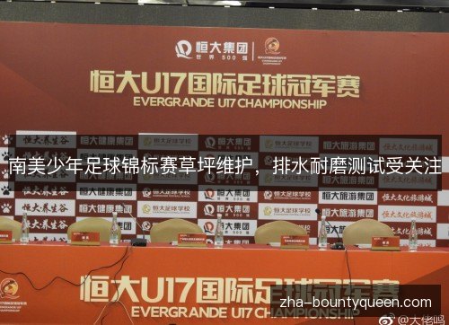 南美少年足球锦标赛草坪维护,排水耐磨测试受关注 南美少年足球锦标赛草坪维护,排水耐磨测试受关注