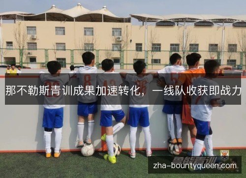 那不勒斯青训成果加速转化,一线队收获即战力 那不勒斯青训成果加速转化,一线队收获即战力